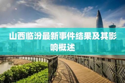 山西临汾最新事件结果及其影响概述