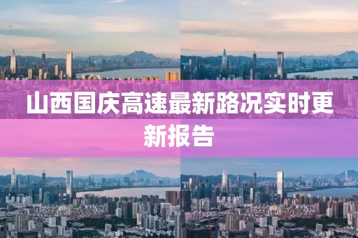 山西国庆高速最新路况实时更新报告