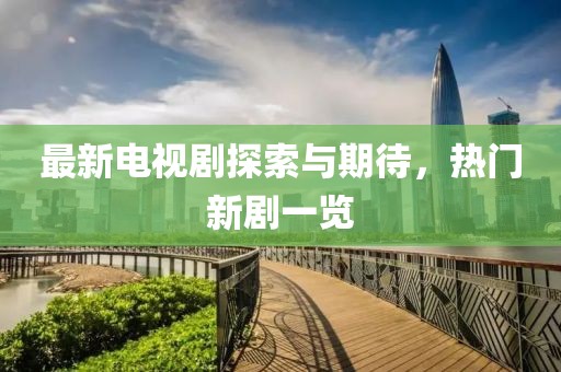 最新电视剧探索与期待，热门新剧一览