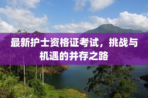 最新护士资格证考试，挑战与机遇的并存之路