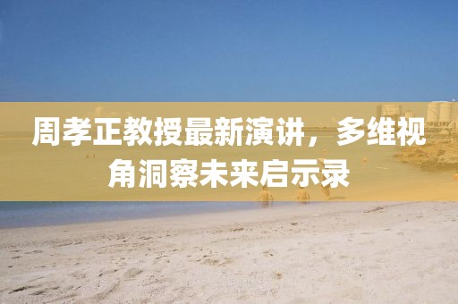 周孝正教授最新演讲，多维视角洞察未来启示录