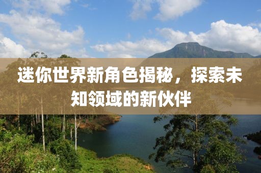 迷你世界新角色揭秘，探索未知领域的新伙伴