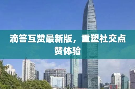 滴答互赞最新版，重塑社交点赞体验