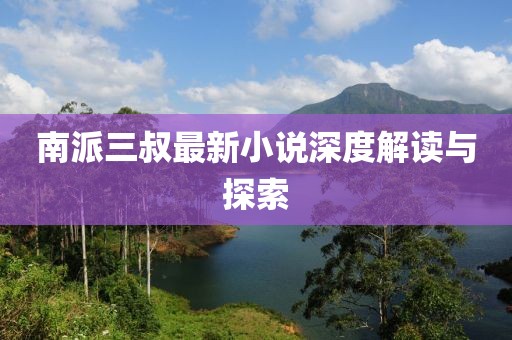 南派三叔最新小说深度解读与探索