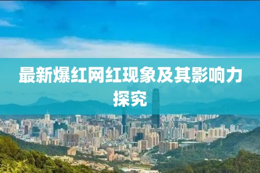 最新爆红网红现象及其影响力探究