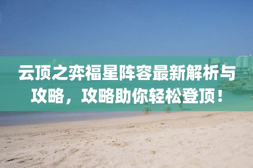云顶之弈福星阵容最新解析与攻略，攻略助你轻松登顶！