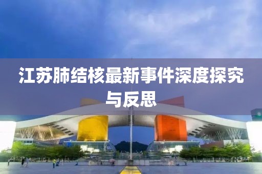 江苏肺结核最新事件深度探究与反思