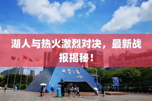 湖人与热火激烈对决，最新战报揭秘！