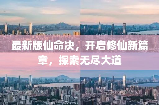 最新版仙命决，开启修仙新篇章，探索无尽大道