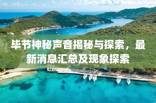 毕节神秘声音揭秘与探索，最新消息汇总及现象探索