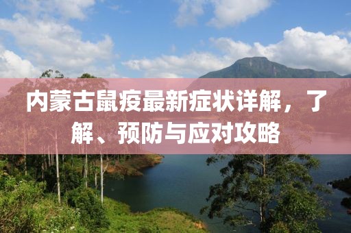 内蒙古鼠疫最新症状详解，了解、预防与应对攻略