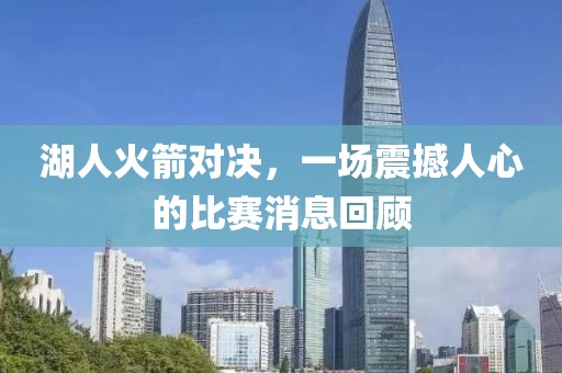 湖人火箭对决，一场震撼人心的比赛消息回顾