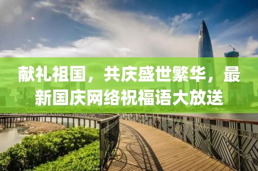 献礼祖国，共庆盛世繁华，最新国庆网络祝福语大放送