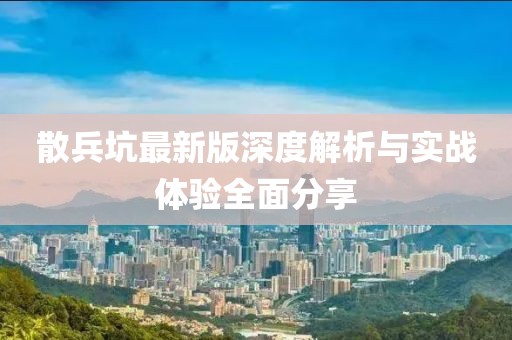 散兵坑最新版深度解析与实战体验全面分享