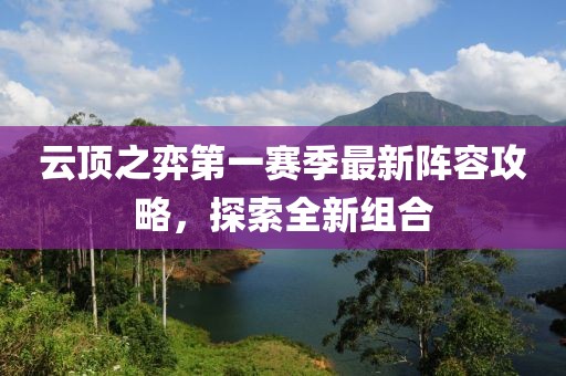 云顶之弈第一赛季最新阵容攻略，探索全新组合