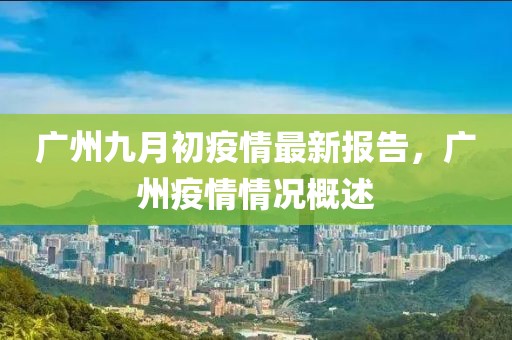 广州九月初疫情最新报告，广州疫情情况概述