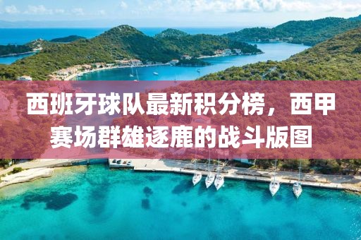 西班牙球队最新积分榜，西甲赛场群雄逐鹿的战斗版图