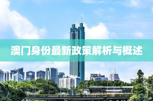 澳门身份最新政策解析与概述