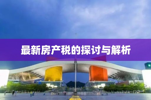 最新房产税的探讨与解析
