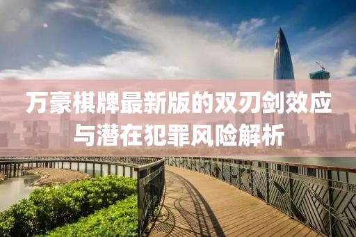万豪棋牌最新版的双刃剑效应与潜在犯罪风险解析