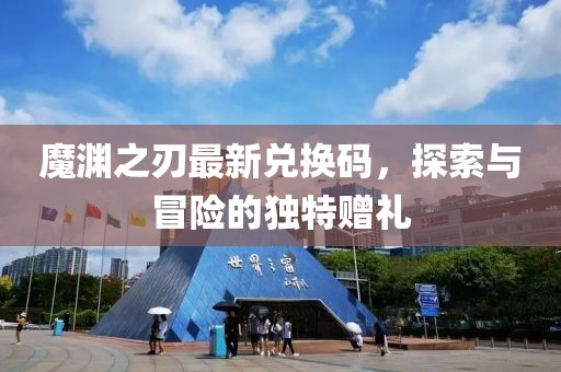 魔渊之刃最新兑换码，探索与冒险的独特赠礼