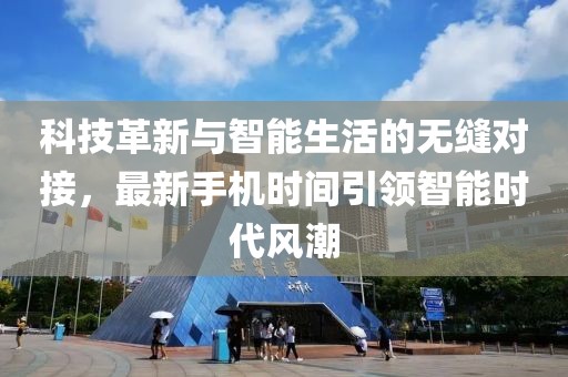 科技革新与智能生活的无缝对接，最新手机时间引领智能时代风潮