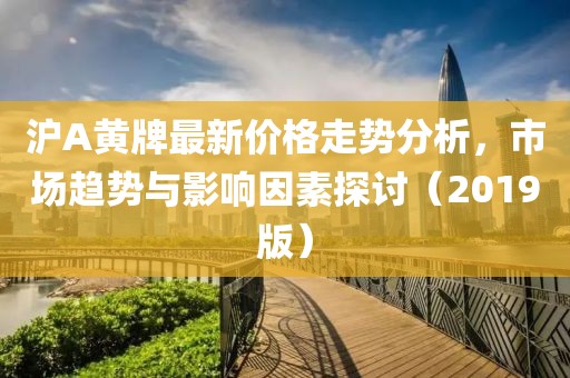 沪A黄牌最新价格走势分析，市场趋势与影响因素探讨（2019版）