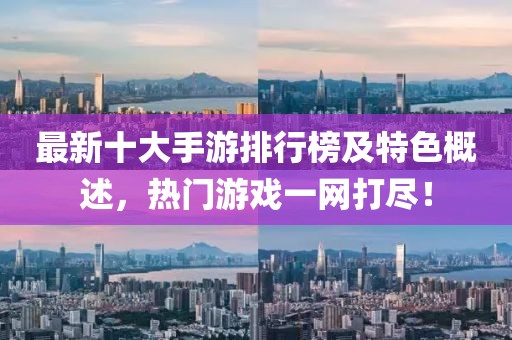 最新十大手游排行榜及特色概述，热门游戏一网打尽！