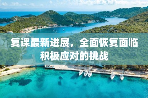 复课最新进展，全面恢复面临积极应对的挑战