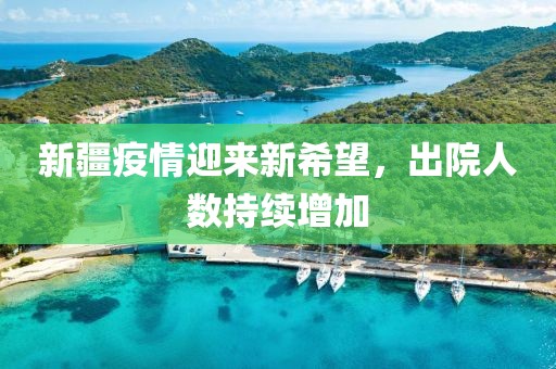 新疆疫情迎来新希望，出院人数持续增加