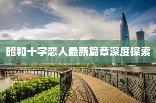 昭和十字恋人最新篇章深度探索