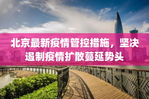 北京最新疫情管控措施，坚决遏制疫情扩散蔓延势头
