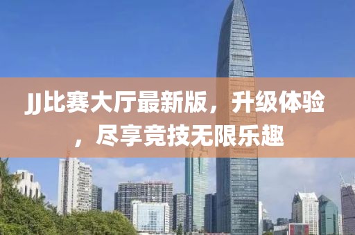 JJ比赛大厅最新版，升级体验，尽享竞技无限乐趣