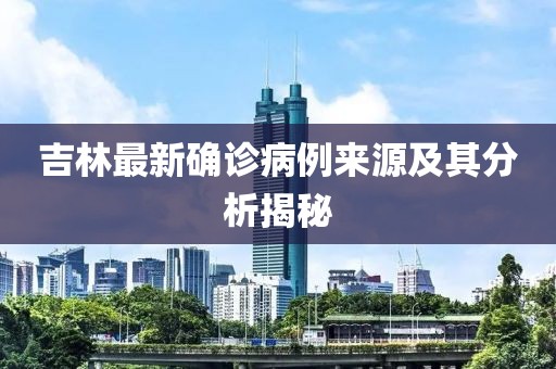 吉林最新确诊病例来源及其分析揭秘