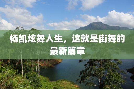 杨凯炫舞人生，这就是街舞的最新篇章