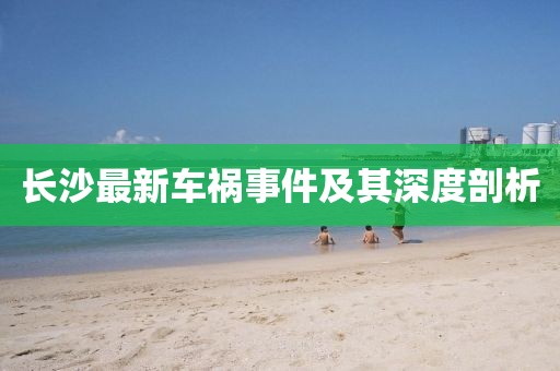 长沙最新车祸事件及其深度剖析