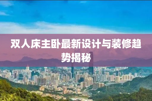 双人床主卧最新设计与装修趋势揭秘