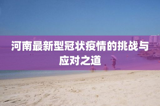 河南最新型冠状疫情的挑战与应对之道