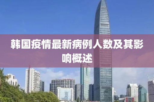韩国疫情最新病例人数及其影响概述