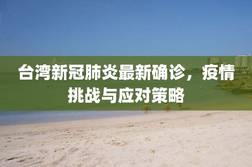 台湾新冠肺炎最新确诊，疫情挑战与应对策略