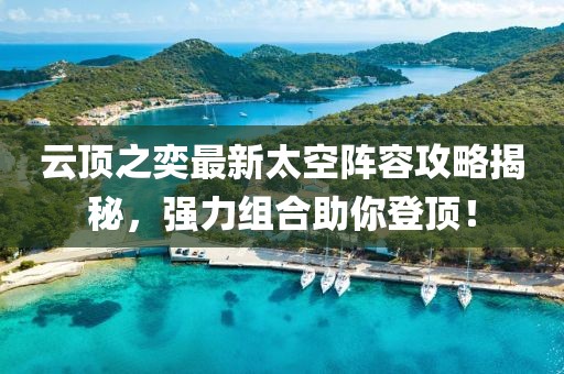 云顶之奕最新太空阵容攻略揭秘，强力组合助你登顶！