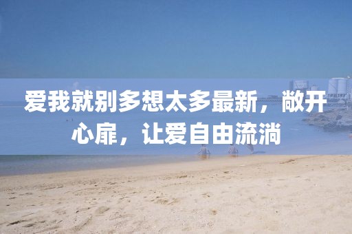 爱我就别多想太多最新，敞开心扉，让爱自由流淌