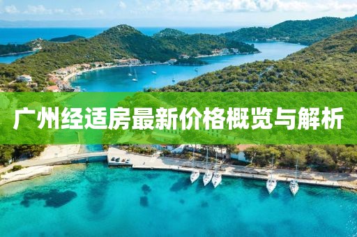 广州经适房最新价格概览与解析