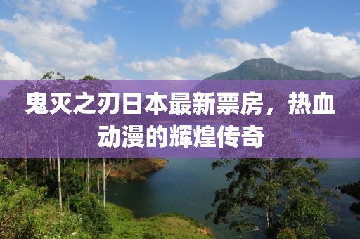 鬼灭之刃日本最新票房，热血动漫的辉煌传奇