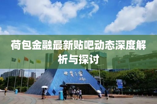 荷包金融最新贴吧动态深度解析与探讨