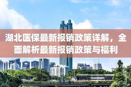 湖北医保最新报销政策详解，全面解析最新报销政策与福利