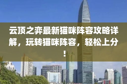 云顶之弈最新猫咪阵容攻略详解，玩转猫咪阵容，轻松上分！
