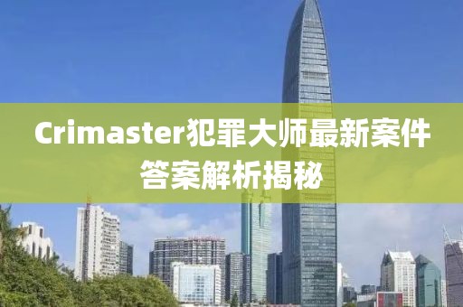 Crimaster犯罪大师最新案件答案解析揭秘