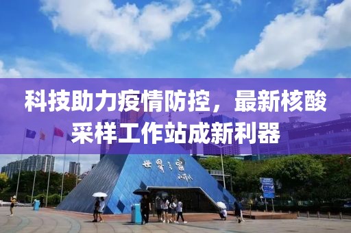 科技助力疫情防控，最新核酸采样工作站成新利器