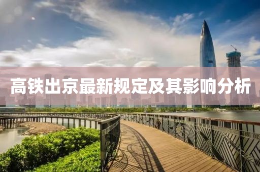 高铁出京最新规定及其影响分析